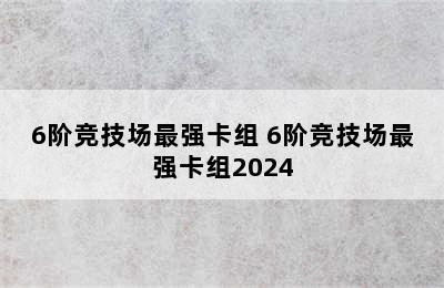 6阶竞技场最强卡组 6阶竞技场最强卡组2024